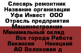 Слесарь-ремонтник › Название организации ­ Уфа-Инвест, ООО › Отрасль предприятия ­ Машиностроение › Минимальный оклад ­ 48 000 - Все города Работа » Вакансии   . Ненецкий АО,Волоковая д.